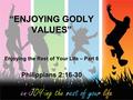 “ENJOYING GODLY VALUES” Enjoying the Rest of Your Life – Part 6 Philippians 2:16-30.