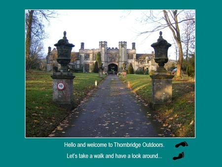 Hello and welcome to Thornbridge Outdoors. Let’s take a walk and have a look around...