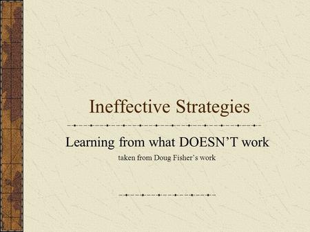 Ineffective Strategies Learning from what DOESN’T work taken from Doug Fisher’s work.