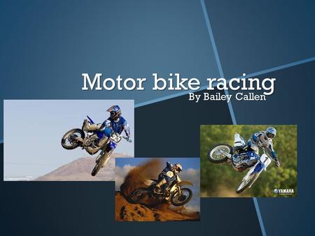 Motor bike racing By Bailey Callen. What is motor bike riding? Motor bike riding can be used in lots of different ways. 1.You can stay on the fun side.