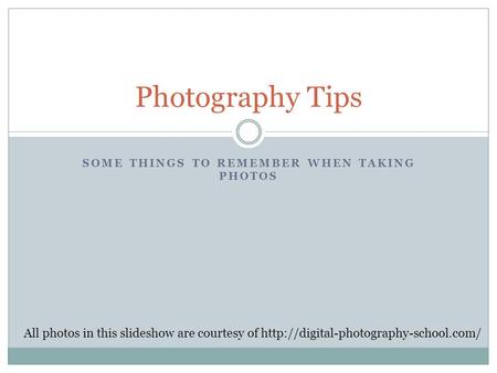 SOME THINGS TO REMEMBER WHEN TAKING PHOTOS Photography Tips All photos in this slideshow are courtesy of