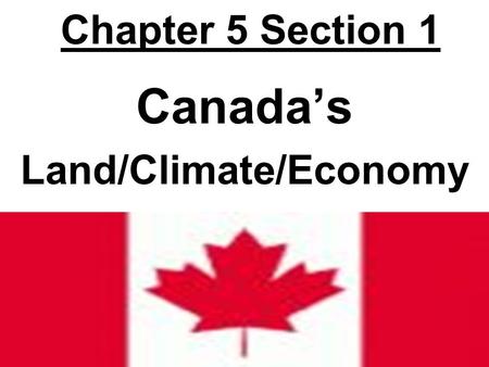 Chapter 5 Section 1 Canada’s Land/Climate/Economy.