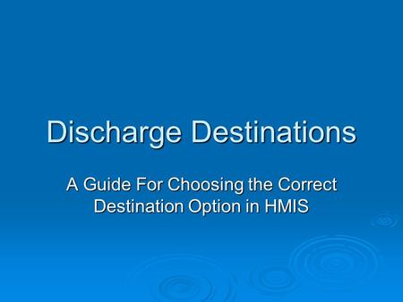 Discharge Destinations A Guide For Choosing the Correct Destination Option in HMIS.