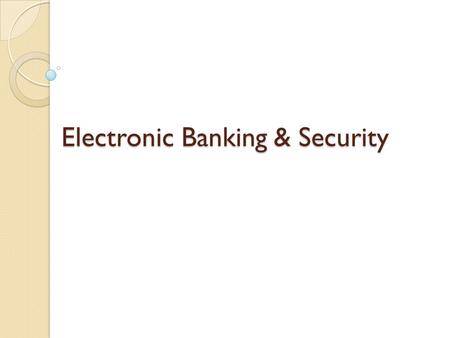 Electronic Banking & Security Electronic Banking & Security.