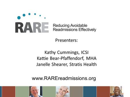 Www.RAREreadmissions.org Presenters: Kathy Cummings, ICSI Kattie Bear-Pfaffendorf, MHA Janelle Shearer, Stratis Health.