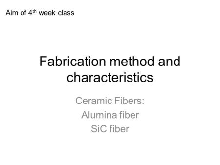 Fabrication method and characteristics Ceramic Fibers: Alumina fiber SiC fiber Aim of 4 th week class.