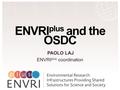 H2020 ProjectProject Number: 654182 ENVRI plus and the OSDC PAOLO LAJ ENVRI plus coordination.