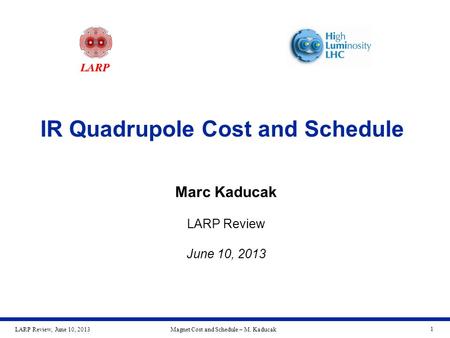 LARP Review, June 10, 2013Magnet Cost and Schedule – M. Kaducak 1 IR Quadrupole Cost and Schedule Marc Kaducak LARP Review June 10, 2013.