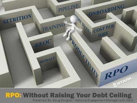 RPO: Without Raising Your Debt Ceiling Presented By: Doug Douglas – National Engagement Manager with Stark.