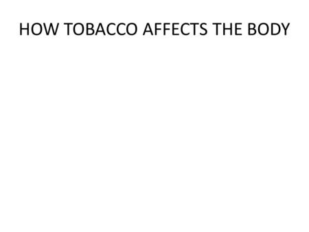 HOW TOBACCO AFFECTS THE BODY. Facts About Tobacco One puff = 4,000 harmful chemicals Thousands of these chemicals cause cancer More than 400,000 people.