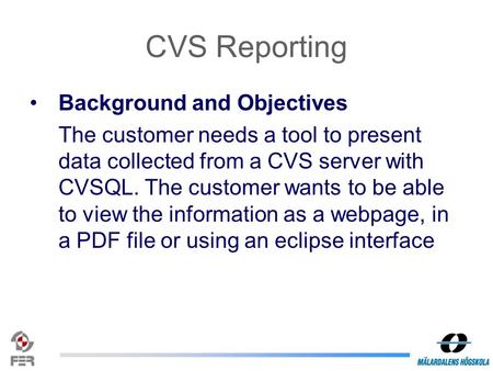 CVS Reporting Background and Objectives The customer needs a tool to present data collected from a CVS server with CVSQL. The customer wants to be able.