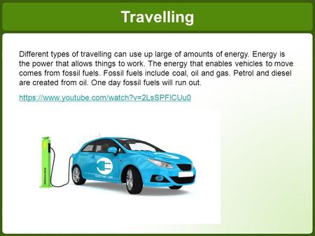 Different types of travelling can use up large of amounts of energy. Energy is the power that allows things to work. The energy that enables vehicles to.