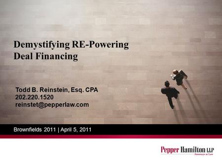 Demystifying RE-Powering Deal Financing Brownfields 2011 | April 5, 2011 Todd B. Reinstein, Esq. CPA 202.220.1520