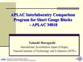 APLAC Interlaboratry Comparison Program for Short Gauge Blocks - APLAC M018 Takashi Horaguchi International Accreditation Japan (IAJapn), National Institute.