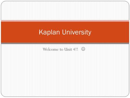 Welcome to Unit 4!! Kaplan University. Graded items: 1. Discussion Board 2. Quiz 3. Seminar 4. Matching Project Unit 3 recap.