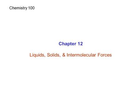 Chapter 12 Liquids, Solids, & Intermolecular Forces Chemistry 100.