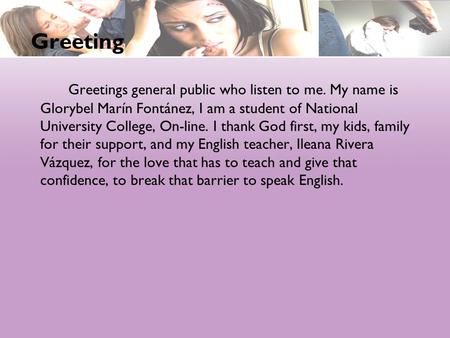 Greetings general public who listen to me. My name is Glorybel Marín Fontánez, I am a student of National University College, On-line. I thank God first,