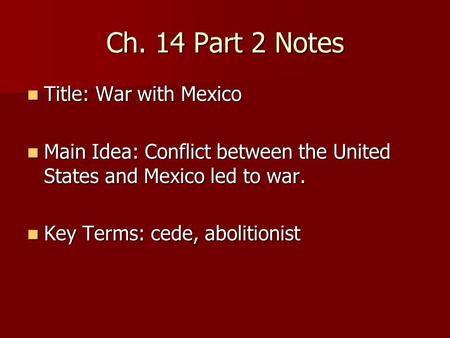 Ch. 14 Part 2 Notes Title: War with Mexico Title: War with Mexico Main Idea: Conflict between the United States and Mexico led to war. Main Idea: Conflict.