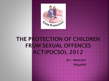 THE PROTECTION OF CHILDREN FROM SEXUAL OFFENCES ACT(POCSO), 2012