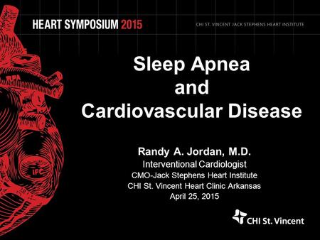 Sleep Apnea and Cardiovascular Disease Randy A. Jordan, M.D. Interventional Cardiologist CMO-Jack Stephens Heart Institute CHI St. Vincent Heart Clinic.