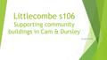 Littlecombe s106 Supporting community buildings in Cam & Dursley 26 April 2016.