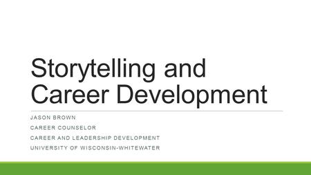 Storytelling and Career Development JASON BROWN CAREER COUNSELOR CAREER AND LEADERSHIP DEVELOPMENT UNIVERSITY OF WISCONSIN-WHITEWATER.