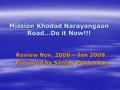 Mission Khodad Narayangaon Road…Do it Now!!! Review Nov. 2006 – Jan 2009. Prepared by Sanjay Pokharkar.