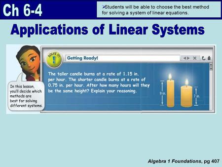 Algebra 1 Foundations, pg 407  Students will be able to choose the best method for solving a system of linear equations.