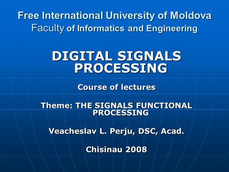 Free International University of Moldova Faculty of Informatics and Engineering DIGITAL SIGNALS PROCESSING Course of lectures Theme: THE SIGNALS FUNCTIONAL.