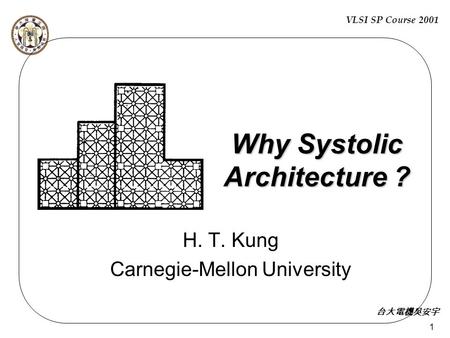 VLSI SP Course 2001 台大電機吳安宇 1 Why Systolic Architecture ? H. T. Kung Carnegie-Mellon University.