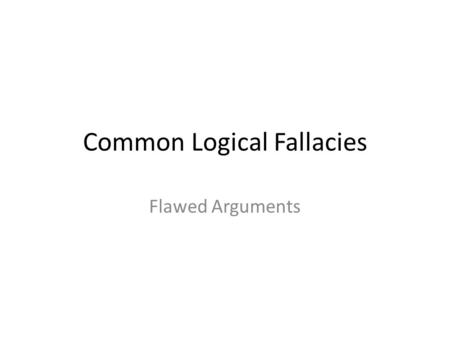 Common Logical Fallacies Flawed Arguments. Logical Fallacies… Copy the following information on fallacies. Fallacies are: Flaws in an argument Often subtle.