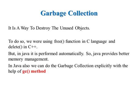 Garbage Collection It Is A Way To Destroy The Unused Objects. To do so, we were using free() function in C language and delete() in C++. But, in java it.