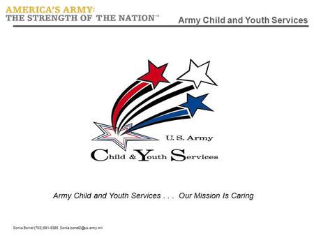 Sonia Bonet (703) 681-5385 Army Child and Youth Services Army Child and Youth Services... Our Mission Is Caring.