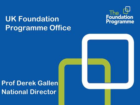 UK Foundation Programme Office Prof Derek Gallen National Director.