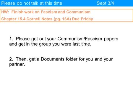 Please do not talk at this timeSept 3/4 HW: Finish work on Fascism and Communism Chapter 15.4 Cornell Notes (pg. 16A) Due Friday 1. Please get out your.