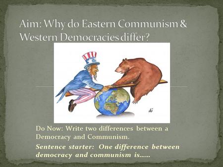 Do Now: Write two differences between a Democracy and Communism. Sentence starter: One difference between democracy and communism is……