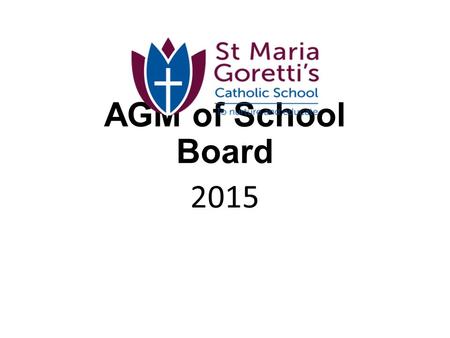 AGM of School Board 2015 SCHOOL BOARD ANNUAL GENERAL MEETING AGENDA Please note: The attendance form is near the door. Please enter your name and the.