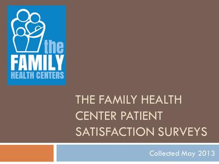 THE FAMILY HEALTH CENTER PATIENT SATISFACTION SURVEYS Collected May 2013.