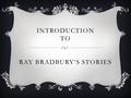 INTRODUCTION TO RAY BRADBURY’S STORIES.  August 22, 1920-June 5, 2012  Fahrenheit 451, dystopian novel about censorship and conformity  Childhood: