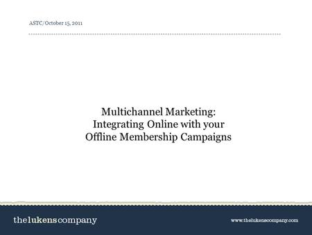 ASTC/October 15, 2011 Multichannel Marketing: Integrating Online with your Offline Membership Campaigns.