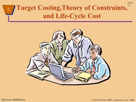 5 © The McGraw-Hill Companies, Inc., 2002 McGraw-Hill/Irwin 5 5 Slide 5-1 Target Costing,Theory of Constraints, and Life-Cycle Cost.