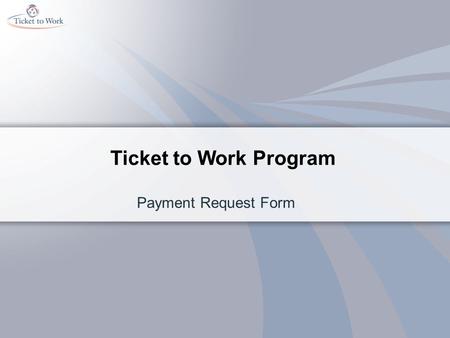 Ticket to Work Program Payment Request Form. This training will help you Expedite your payments from Social Security Decrease the rejections for payment.