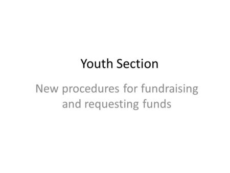 Youth Section New procedures for fundraising and requesting funds.