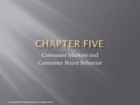 Consumer Markets and Consumer Buyer Behavior Copyright ©2014 by Pearson Education, Inc. All rights reserved.