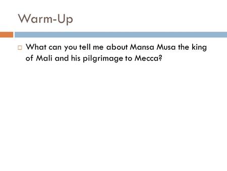 Warm-Up  What can you tell me about Mansa Musa the king of Mali and his pilgrimage to Mecca?