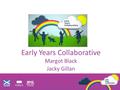 Early Years Collaborative Margot Black Jacky Gillan.