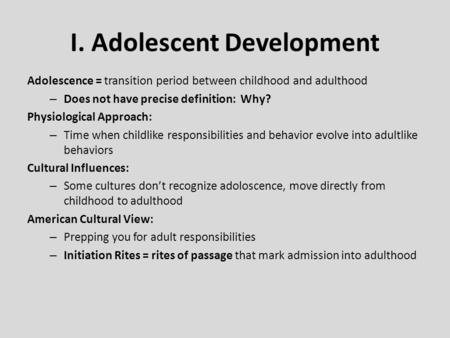 I. Adolescent Development Adolescence = transition period between childhood and adulthood – Does not have precise definition: Why? Physiological Approach: