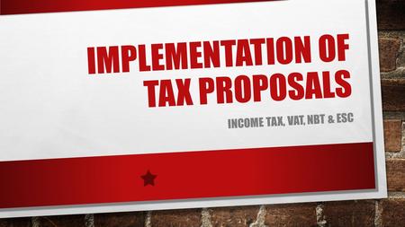 IMPLEMENTATION OF TAX PROPOSALS INCOME TAX, VAT, NBT & ESC.