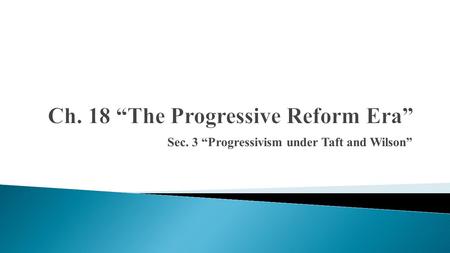 Sec. 3 “Progressivism under Taft and Wilson”.  conservationist  New Nationalism  Bull Moose Party  Clayton Antitrust Act  Federal Trade Commission.