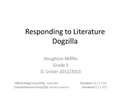 Responding to Literature Dogzilla Houghton Mifflin Grade 3 D. Crisler 2012/2013 HM Strategy Focus/Obj.: evaluate Standard: S2.C1.PO4 Comprehension Focus/Obj: